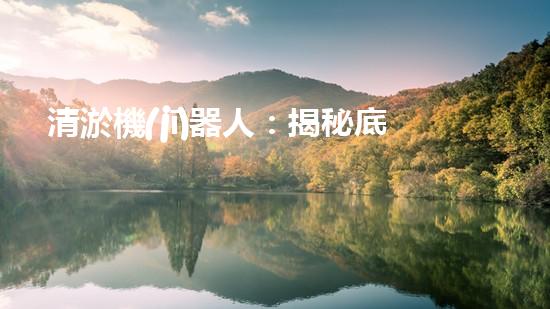 清淤機(jī)器人：揭秘底泥中的秘密！